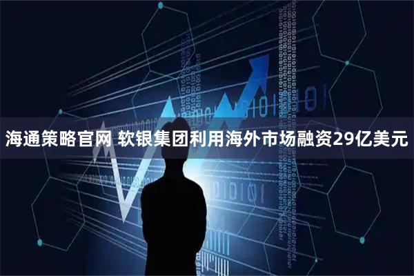 海通策略官网 软银集团利用海外市场融资29亿美元