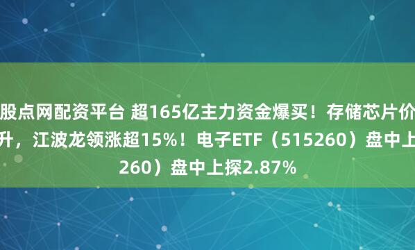 股点网配资平台 超165亿主力资金爆买！存储芯片价格持续攀升，江波龙领涨超15%！电子ETF（515260）盘中上探2.87%