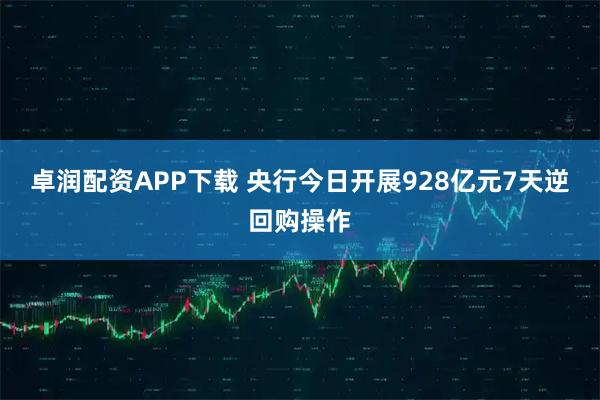 卓润配资APP下载 央行今日开展928亿元7天逆回购操作