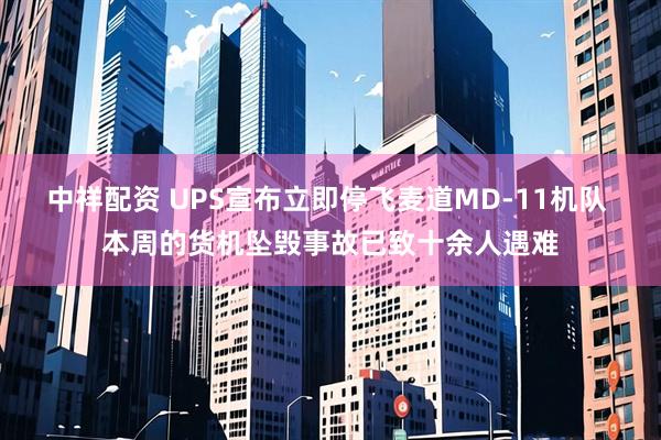 中祥配资 UPS宣布立即停飞麦道MD-11机队 本周的货机坠毁事故已致十余人遇难