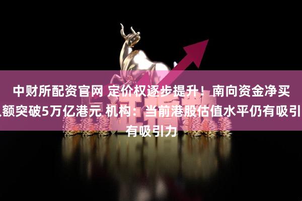 中财所配资官网 定价权逐步提升！南向资金净买入额突破5万亿港元 机构：当前港股估值水平仍有吸引力