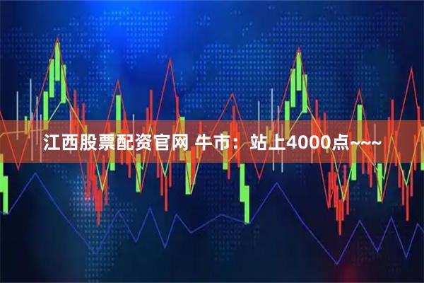 江西股票配资官网 牛市：站上4000点~~~