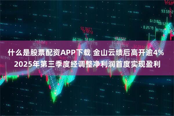 什么是股票配资APP下载 金山云绩后高开逾4% 2025年第三季度经调整净利润首度实现盈利