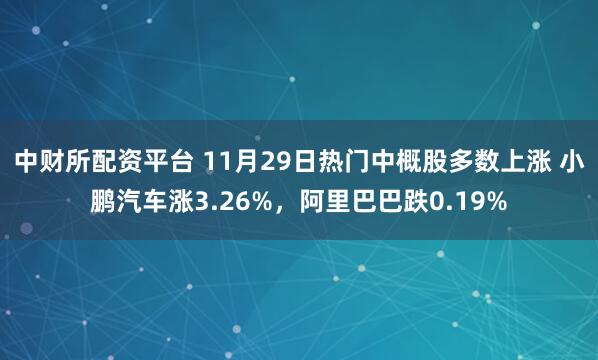 中财所配资平台 11月29日热门中概股多数上涨 小鹏汽车涨3.26%，阿里巴巴跌0.19%