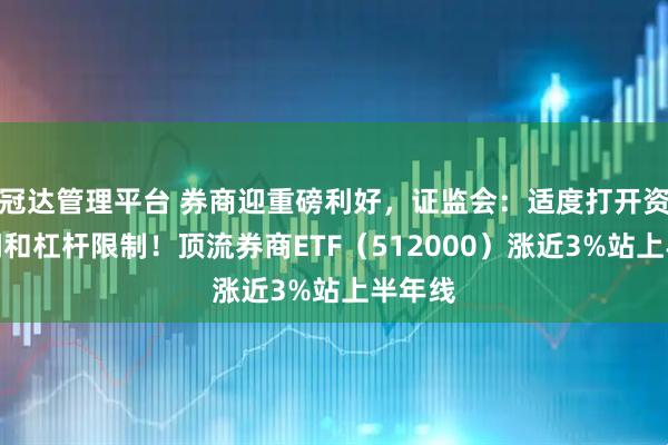 冠达管理平台 券商迎重磅利好，证监会：适度打开资本空间和杠杆限制！顶流券商ETF（512000）涨近3%站上半年线