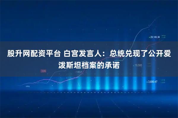 股升网配资平台 白宫发言人：总统兑现了公开爱泼斯坦档案的承诺