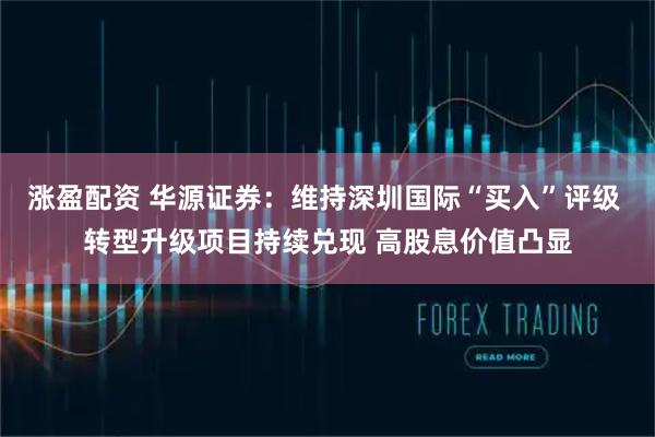 涨盈配资 华源证券：维持深圳国际“买入”评级 转型升级项目持续兑现 高股息价值凸显