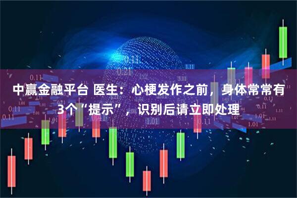 中赢金融平台 医生：心梗发作之前，身体常常有3个“提示”，识别后请立即处理