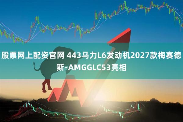 股票网上配资官网 443马力L6发动机2027款梅赛德斯-AMGGLC53亮相