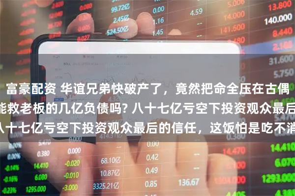 富豪配资 华谊兄弟快破产了，竟然把命全压在古偶剧《逐玉》上! 数据真能救老板的几亿负债吗? 八十七亿亏空下投资观众最后的信任，这饭怕是吃不消!